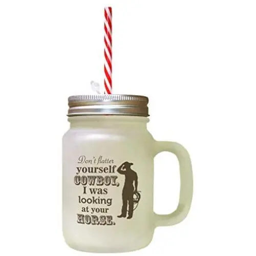 Brown DonT Flatter Yourself Cowboy I Was Looking At Your Horse Frosted Glass Mason Jar With Straw